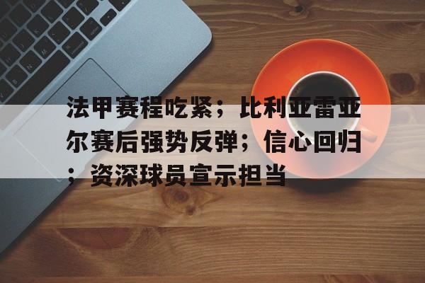 亚博官方网站-法甲赛程吃紧；比利亚雷亚尔赛后强势反弹；信心回归；资深球员宣示担当的简单介绍