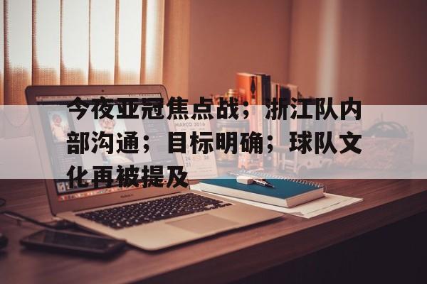 亚博官方网站-今夜亚冠焦点战；浙江队内部沟通；目标明确；球队文化再被提及的简单介绍